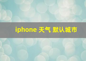 iphone 天气 默认城市